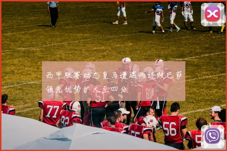 西甲联赛动态皇马遭遇两连败巴萨领先优势扩大至四分