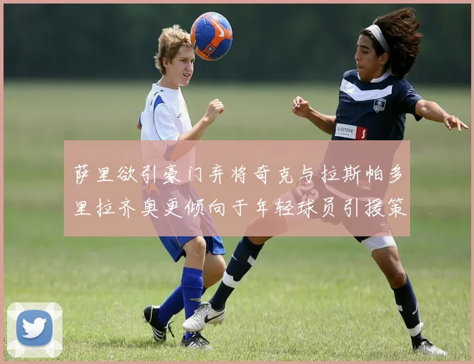 萨里欲引豪门弃将奇克与拉斯帕多里拉齐奥更倾向于年轻球员引援策略