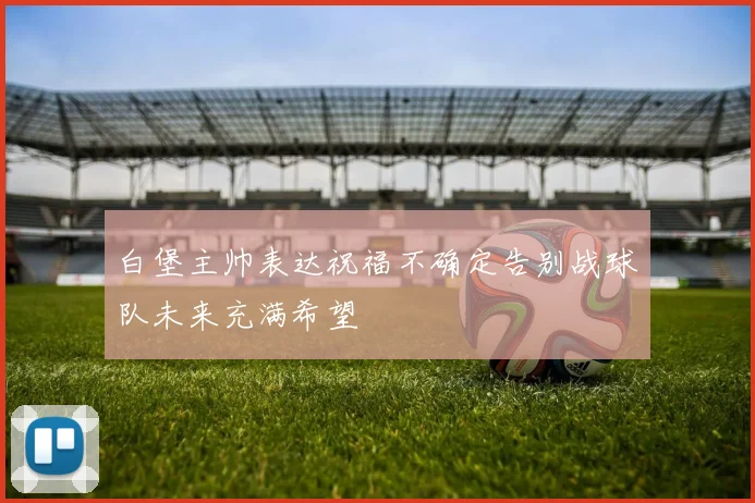 白堡主帅表达祝福不确定告别战球队未来充满希望