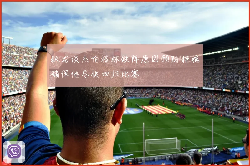 狄龙谈杰伦格林缺阵原因预防措施确保他尽快回归比赛
