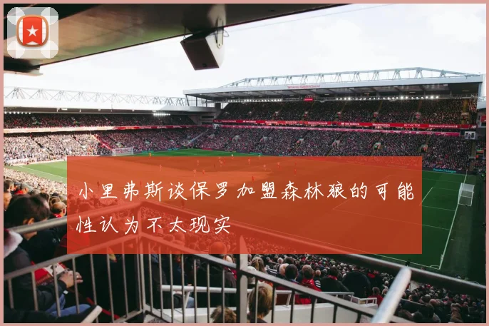 小里弗斯谈保罗加盟森林狼的可能性认为不太现实