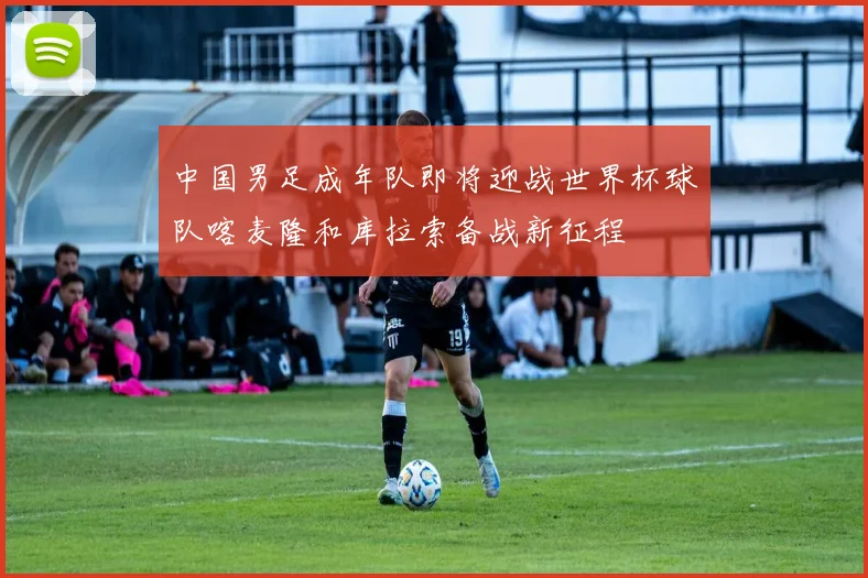 中国男足成年队即将迎战世界杯球队喀麦隆和库拉索备战新征程