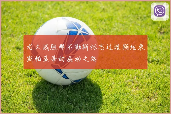 尤文战胜那不勒斯标志过渡期结束斯帕莱蒂的成功之路