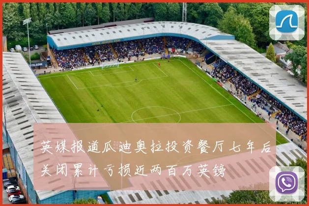 英媒报道瓜迪奥拉投资餐厅七年后关闭累计亏损近两百万英镑