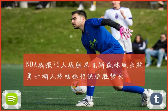 NBA战报76人战胜尼克斯森林狼击败勇士湖人终结独行侠连胜势头