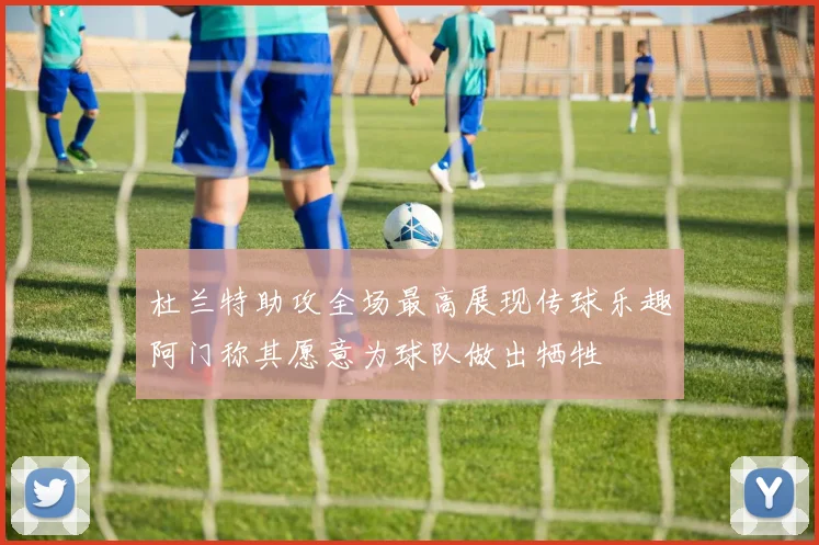 杜兰特助攻全场最高展现传球乐趣阿门称其愿意为球队做出牺牲