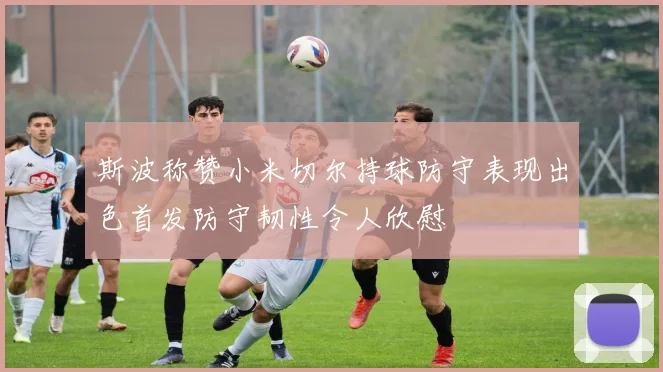 斯波称赞小米切尔持球防守表现出色首发防守韧性令人欣慰