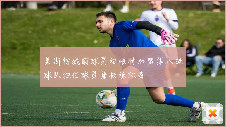 莱斯特城前球员纽根特加盟第八级球队担任球员兼教练职务