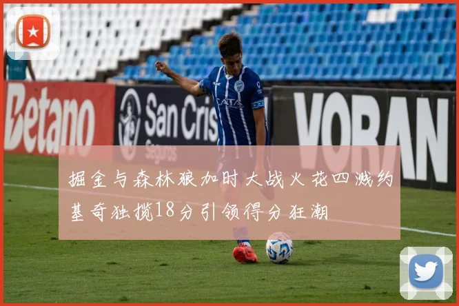 掘金与森林狼加时大战火花四溅约基奇独揽18分引领得分狂潮