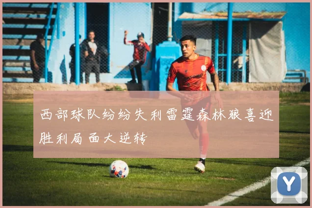 西部球队纷纷失利雷霆森林狼喜迎胜利局面大逆转